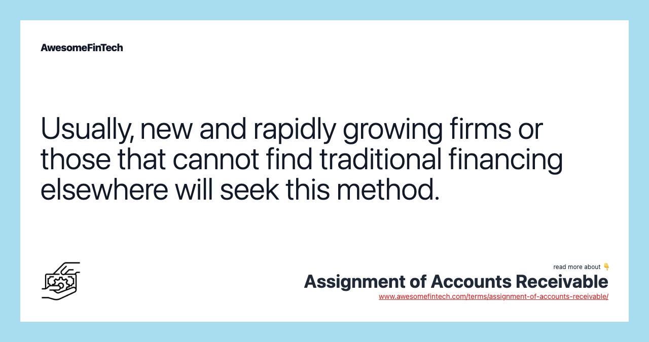 Usually, new and rapidly growing firms or those that cannot find traditional financing elsewhere will seek this method.