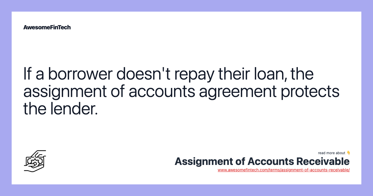 If a borrower doesn't repay their loan, the assignment of accounts agreement protects the lender.