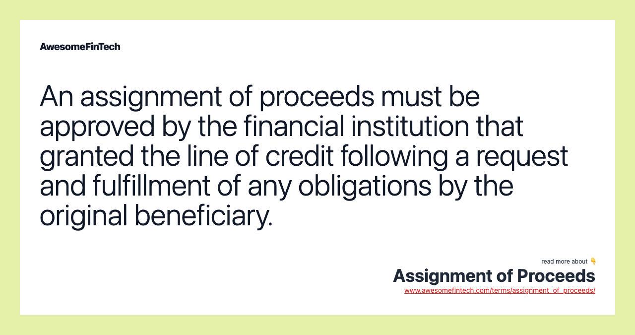 An assignment of proceeds must be approved by the financial institution that granted the line of credit following a request and fulfillment of any obligations by the original beneficiary.