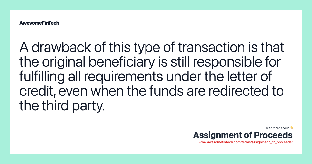 A drawback of this type of transaction is that the original beneficiary is still responsible for fulfilling all requirements under the letter of credit, even when the funds are redirected to the third party.