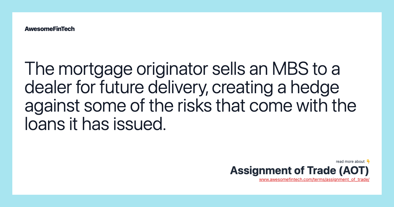 The mortgage originator sells an MBS to a dealer for future delivery, creating a hedge against some of the risks that come with the loans it has issued.