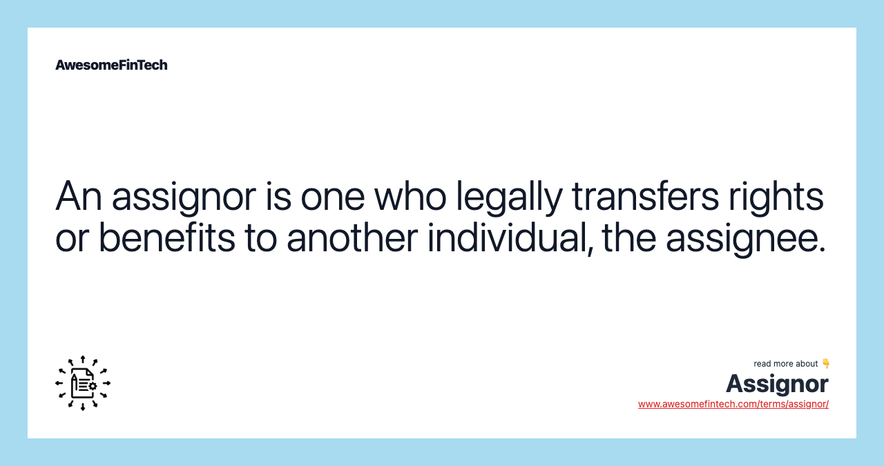 An assignor is one who legally transfers rights or benefits to another individual, the assignee.