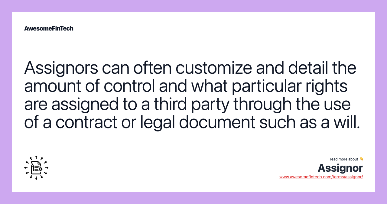 Assignors can often customize and detail the amount of control and what particular rights are assigned to a third party through the use of a contract or legal document such as a will.