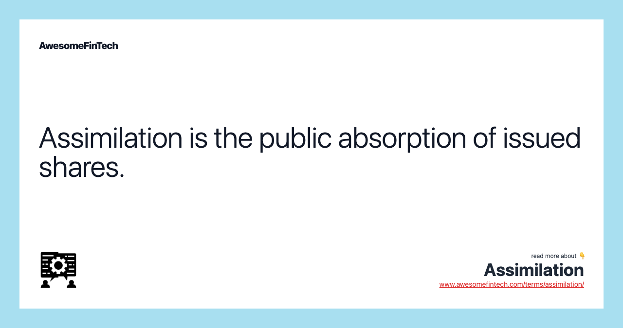 Assimilation is the public absorption of issued shares.