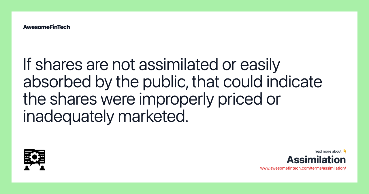 If shares are not assimilated or easily absorbed by the public, that could indicate the shares were improperly priced or inadequately marketed.