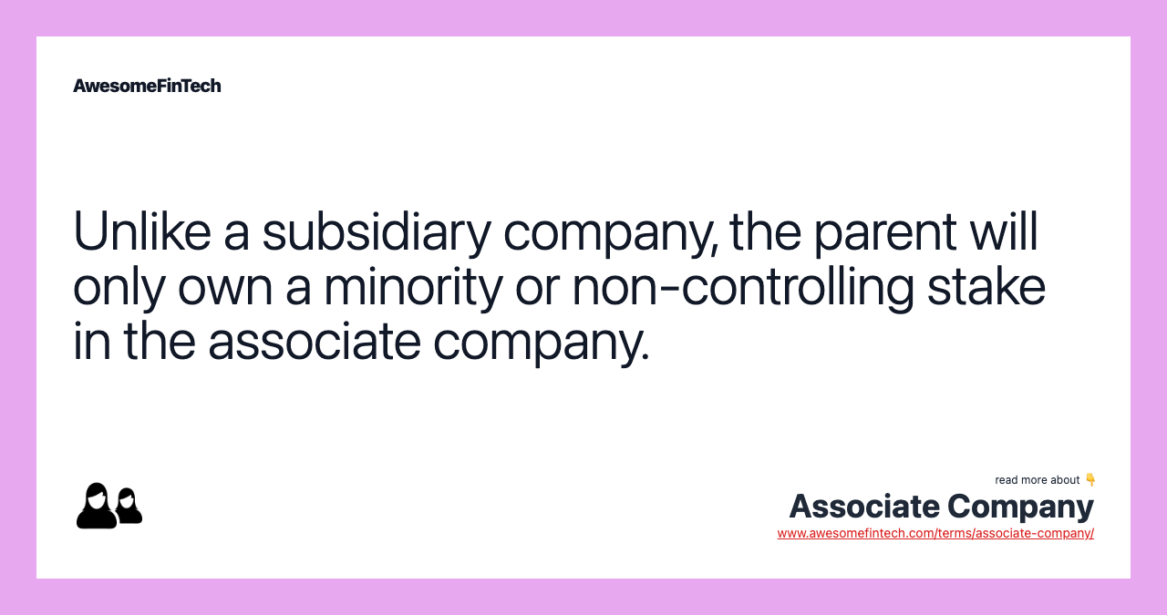 Unlike a subsidiary company, the parent will only own a minority or non-controlling stake in the associate company.