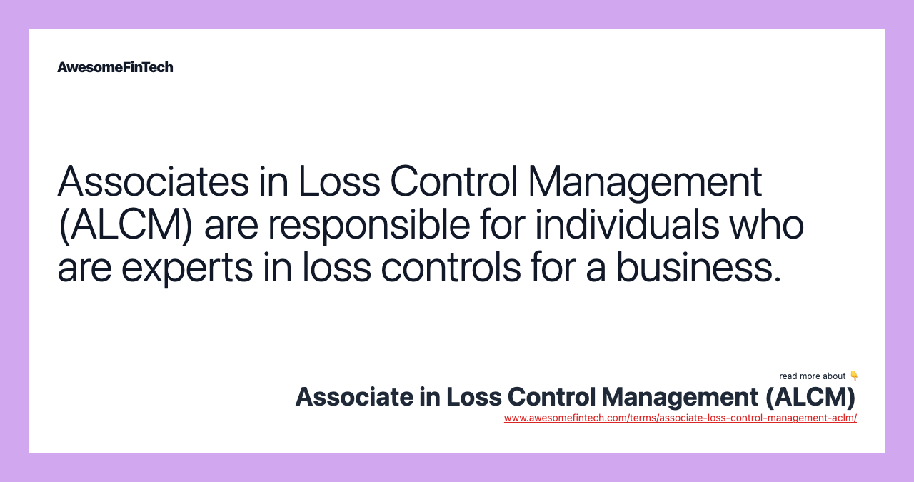 Associates in Loss Control Management (ALCM) are responsible for individuals who are experts in loss controls for a business.