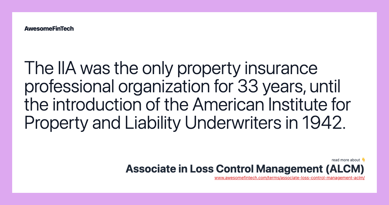 The IIA was the only property insurance professional organization for 33 years, until the introduction of the American Institute for Property and Liability Underwriters in 1942.