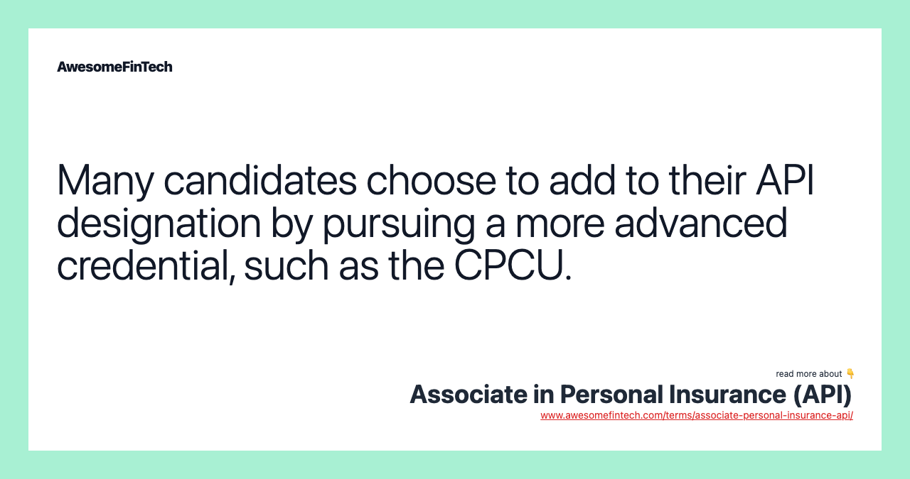 Many candidates choose to add to their API designation by pursuing a more advanced credential, such as the CPCU.