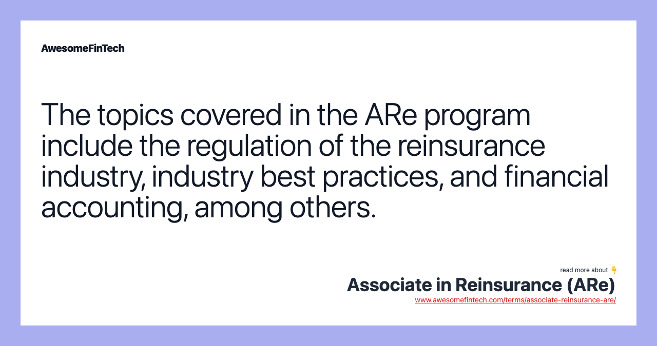 The topics covered in the ARe program include the regulation of the reinsurance industry, industry best practices, and financial accounting, among others.