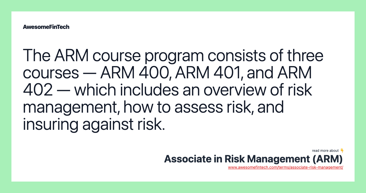 The ARM course program consists of three courses — ARM 400, ARM 401, and ARM 402 — which includes an overview of risk management, how to assess risk, and insuring against risk.