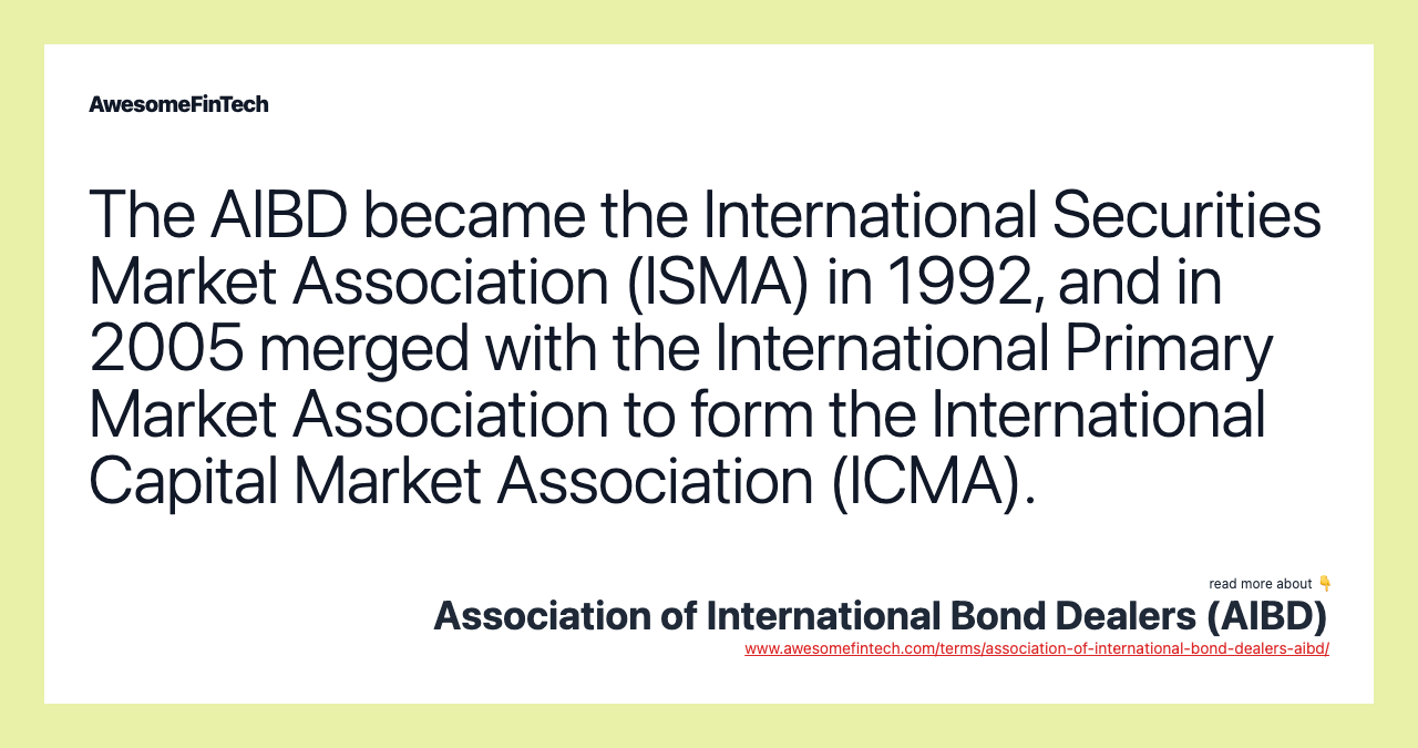 The AIBD became the International Securities Market Association (ISMA) in 1992, and in 2005 merged with the International Primary Market Association to form the International Capital Market Association (ICMA).