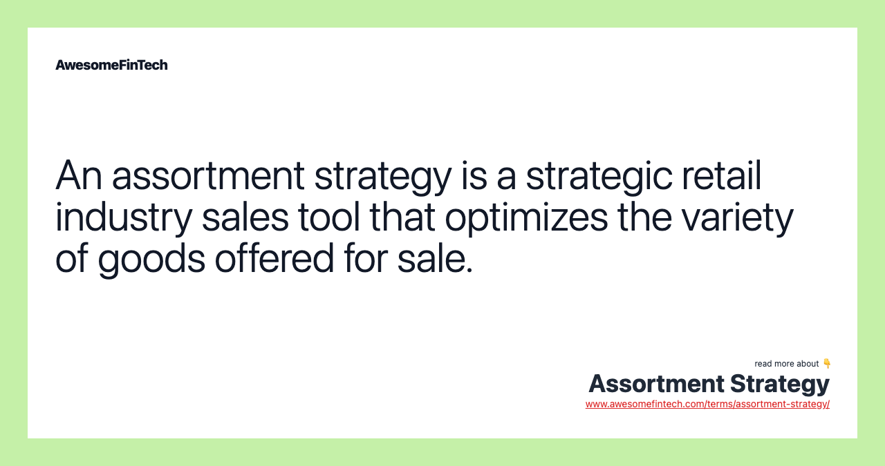 An assortment strategy is a strategic retail industry sales tool that optimizes the variety of goods offered for sale.