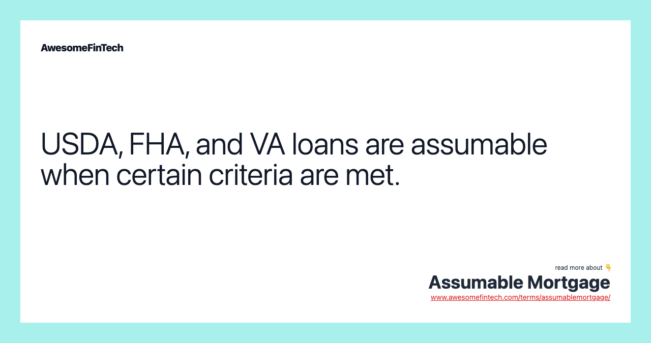 USDA, FHA, and VA loans are assumable when certain criteria are met.