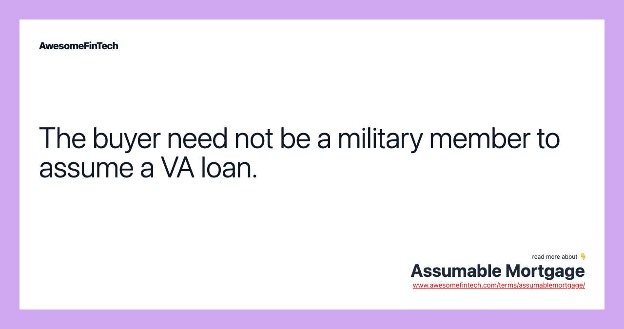 The buyer need not be a military member to assume a VA loan.