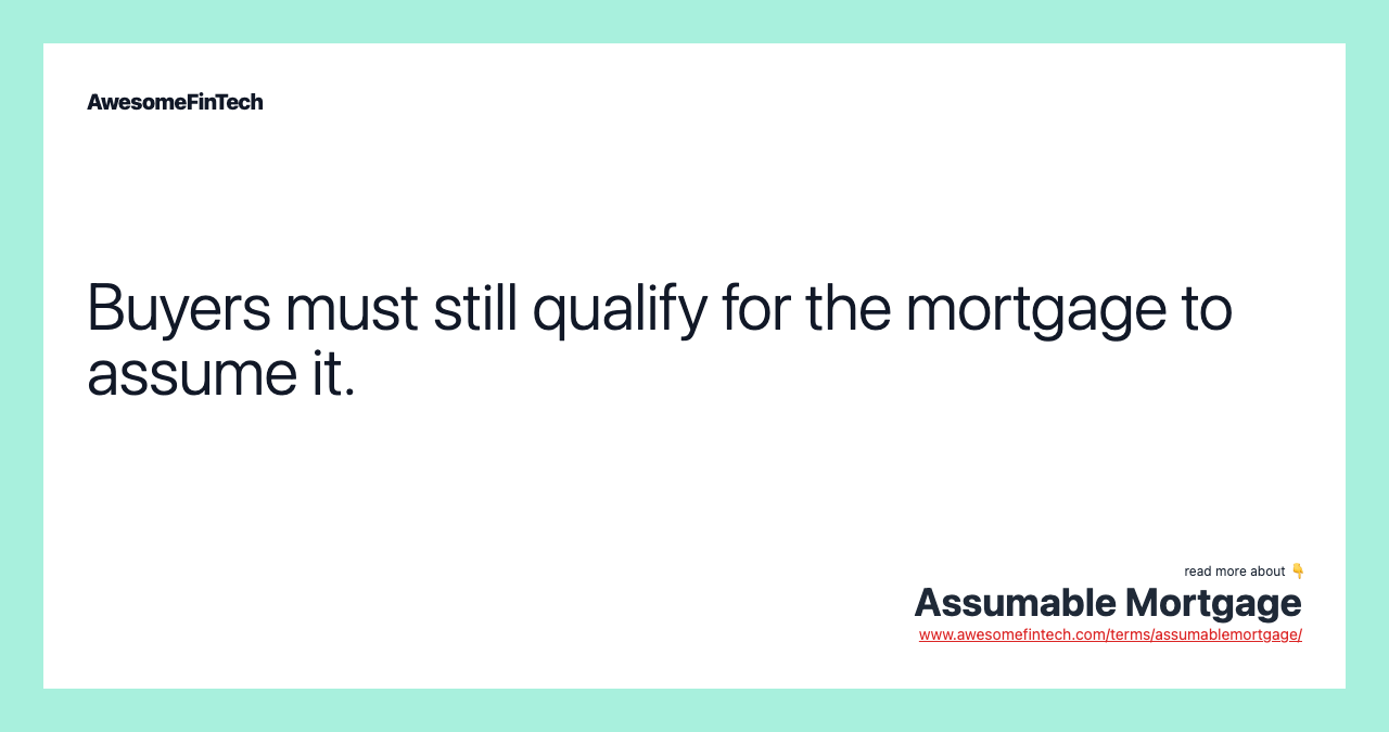 Buyers must still qualify for the mortgage to assume it.