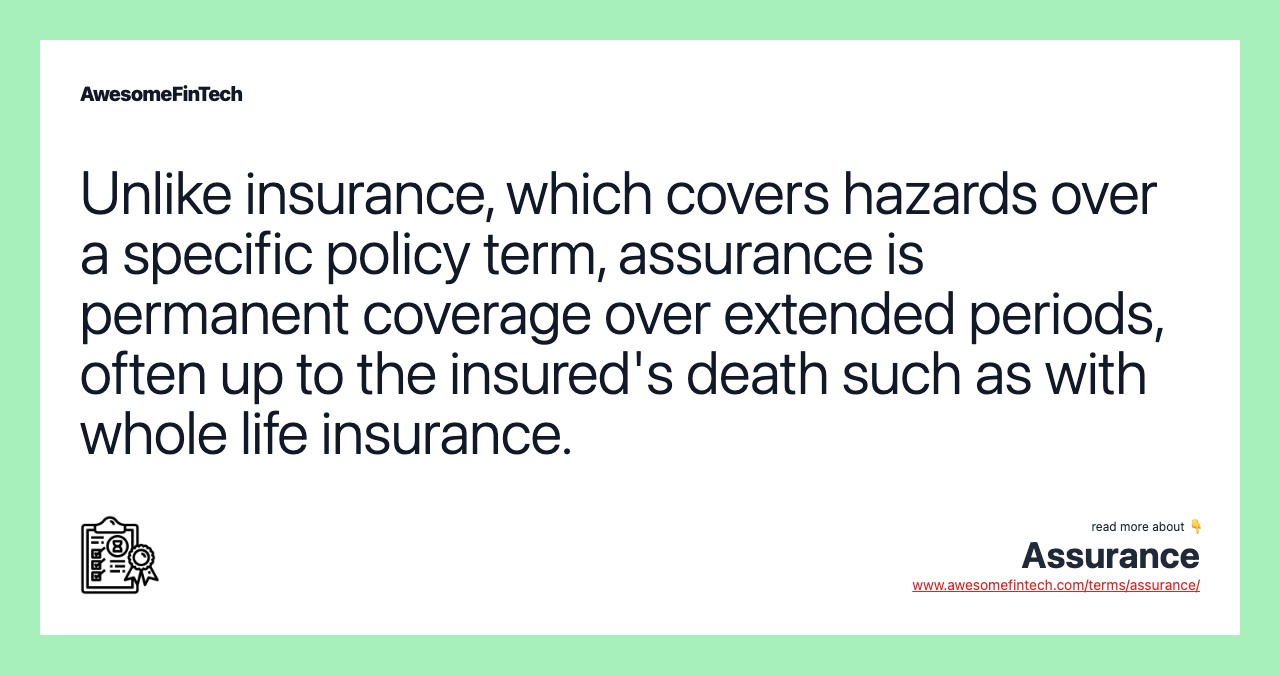 Unlike insurance, which covers hazards over a specific policy term, assurance is permanent coverage over extended periods, often up to the insured's death such as with whole life insurance.