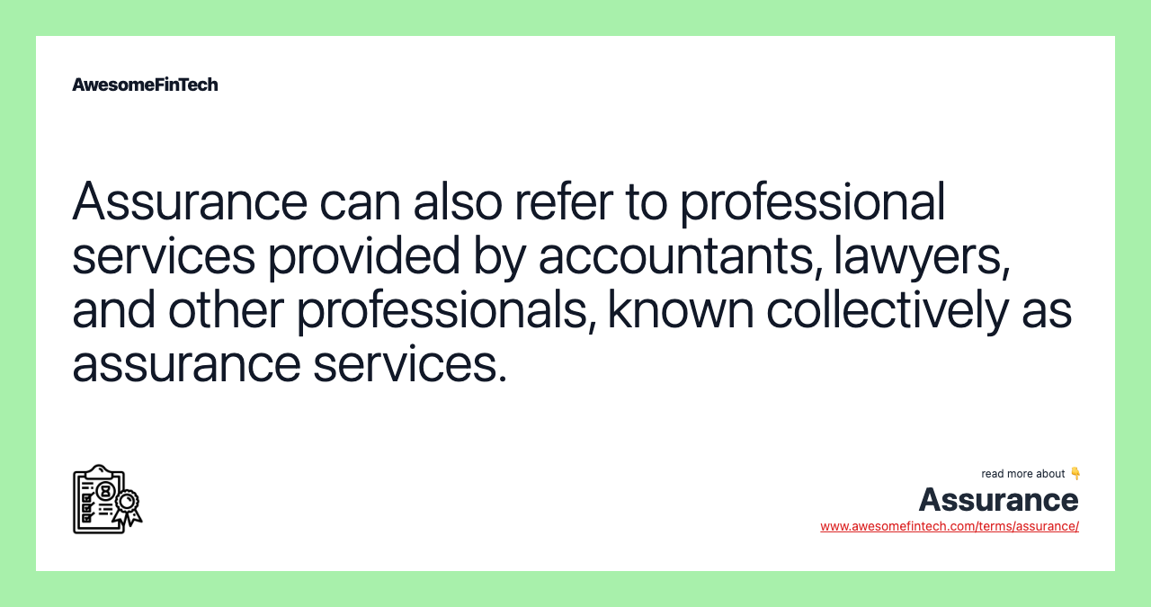 Assurance can also refer to professional services provided by accountants, lawyers, and other professionals, known collectively as assurance services.