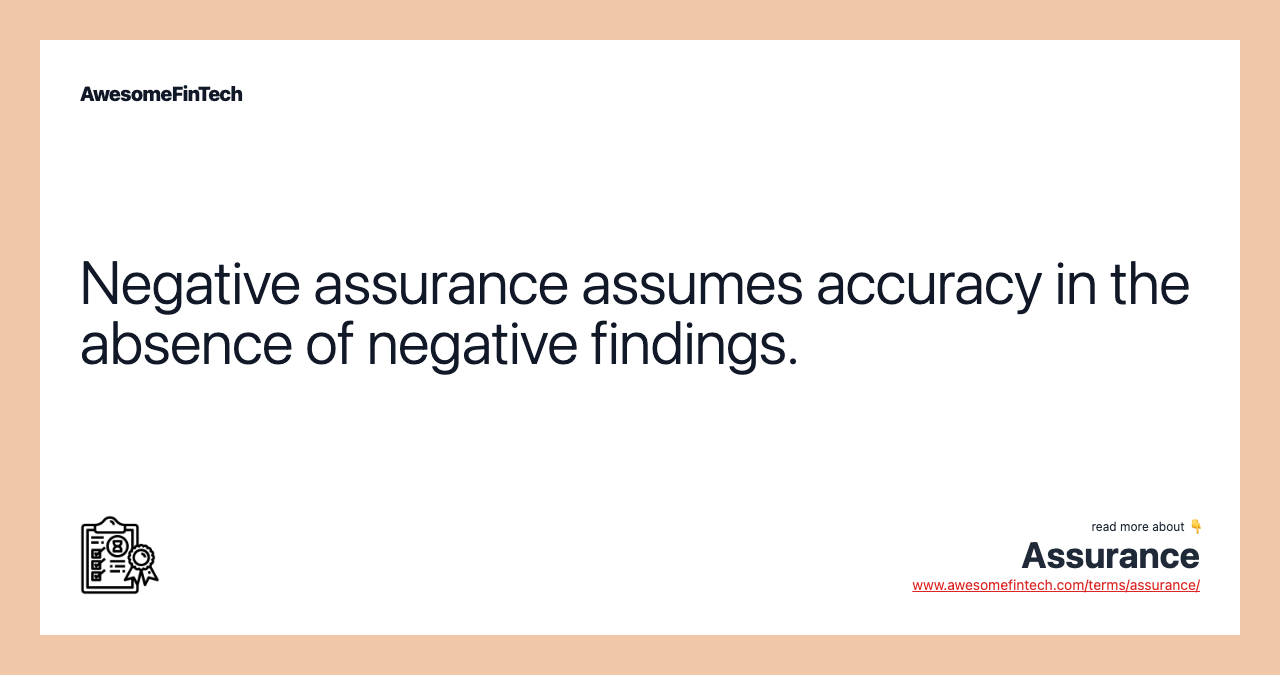 Negative assurance assumes accuracy in the absence of negative findings.