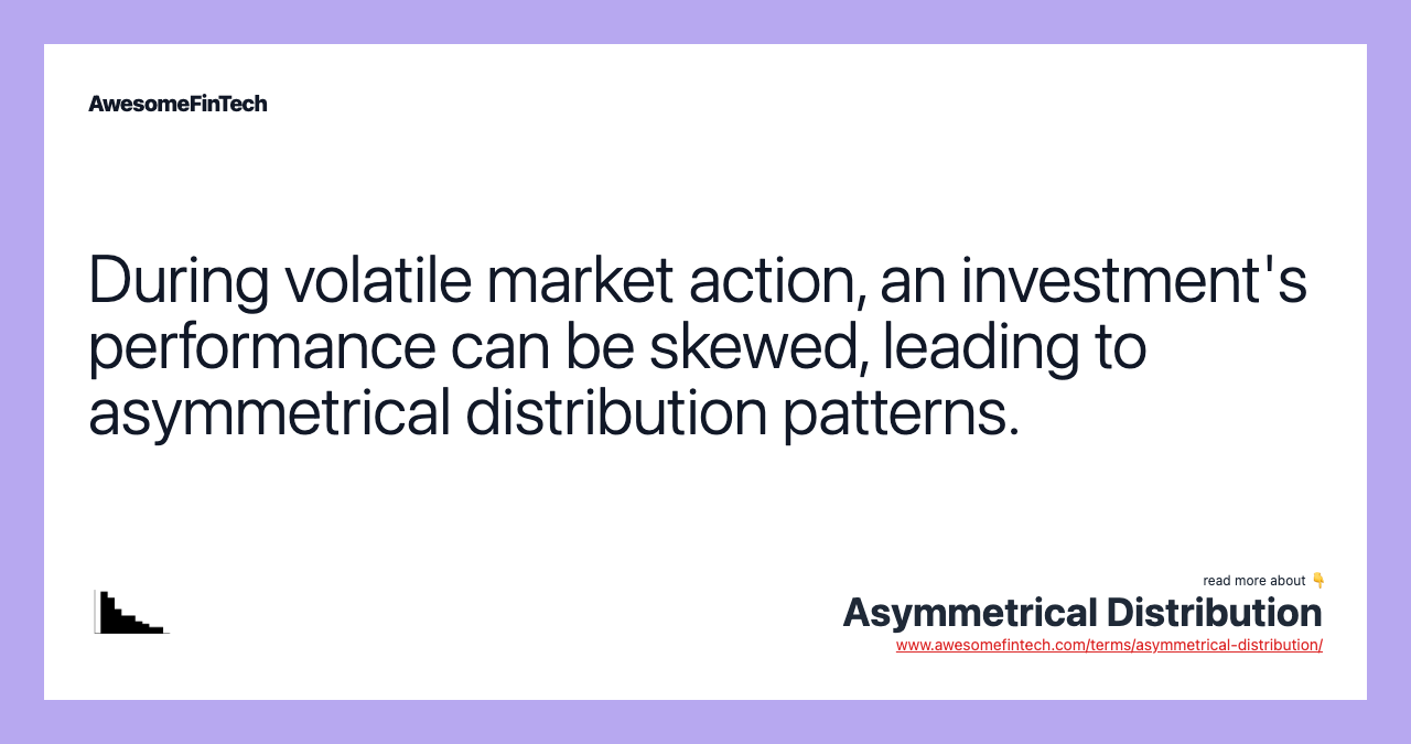 During volatile market action, an investment's performance can be skewed, leading to asymmetrical distribution patterns.