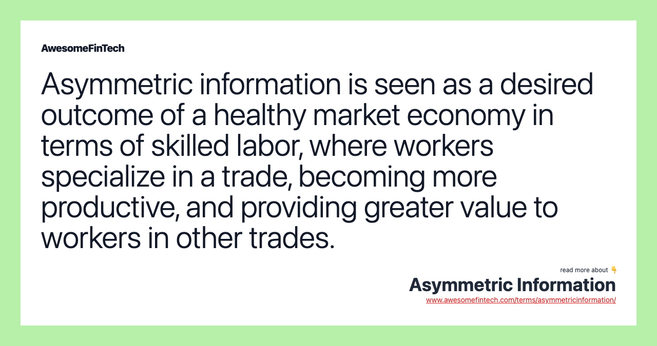 Asymmetric information is seen as a desired outcome of a healthy market economy in terms of skilled labor, where workers specialize in a trade, becoming more productive, and providing greater value to workers in other trades.