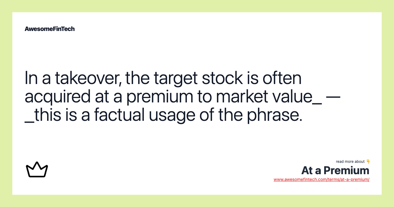 In a takeover, the target stock is often acquired at a premium to market value_ — _this is a factual usage of the phrase.