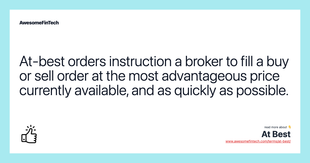 At-best orders instruction a broker to fill a buy or sell order at the most advantageous price currently available, and as quickly as possible.