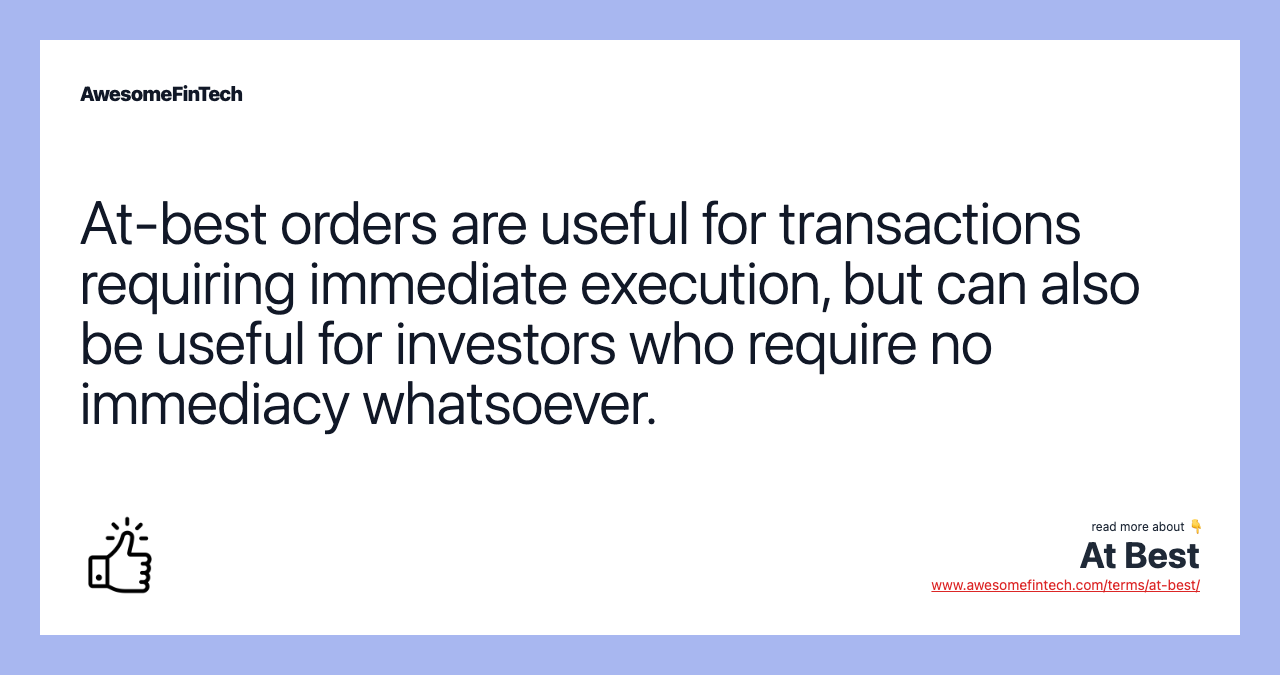 At-best orders are useful for transactions requiring immediate execution, but can also be useful for investors who require no immediacy whatsoever.