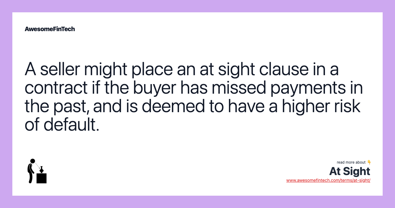 A seller might place an at sight clause in a contract if the buyer has missed payments in the past, and is deemed to have a higher risk of default.