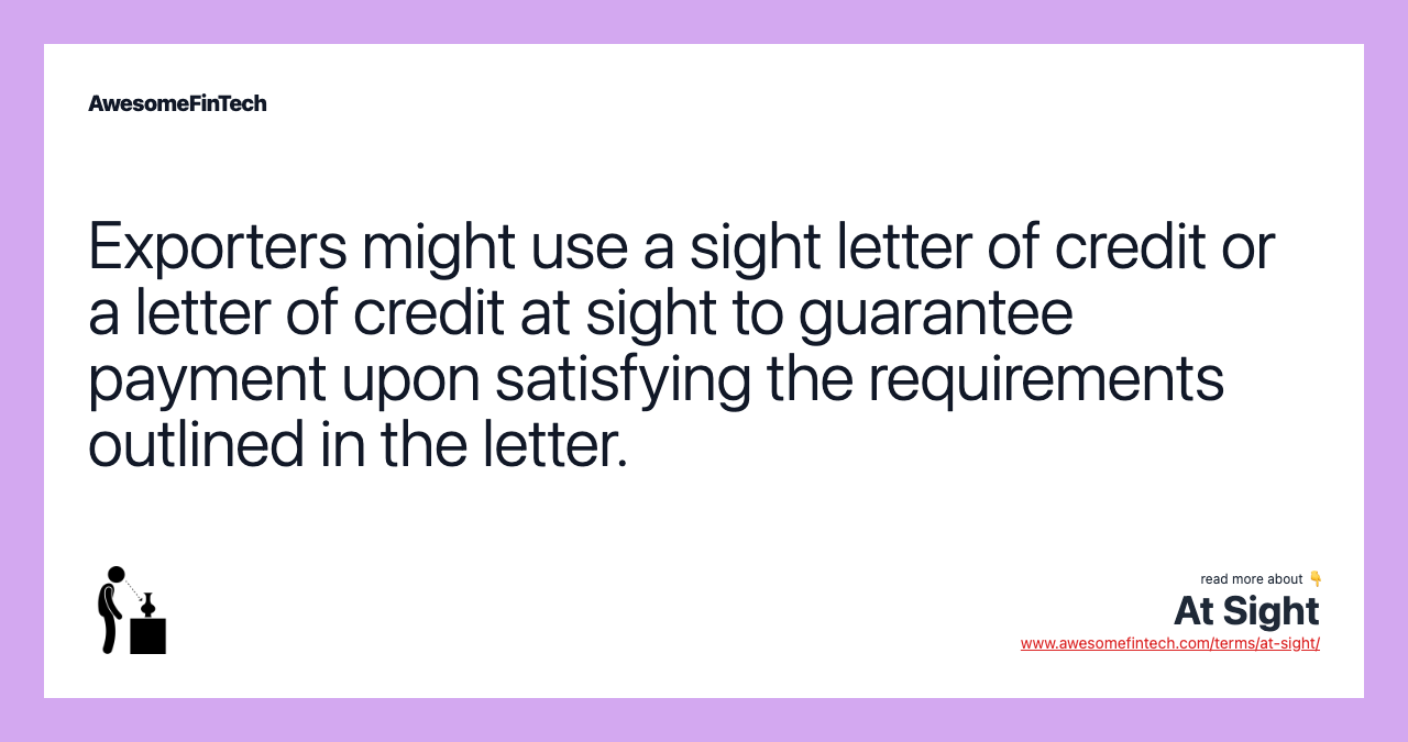 Exporters might use a sight letter of credit or a letter of credit at sight to guarantee payment upon satisfying the requirements outlined in the letter.