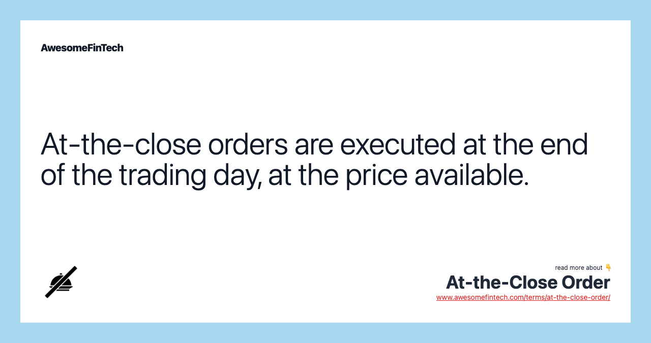 At-the-close orders are executed at the end of the trading day, at the price available.