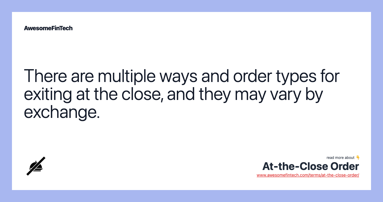 There are multiple ways and order types for exiting at the close, and they may vary by exchange.
