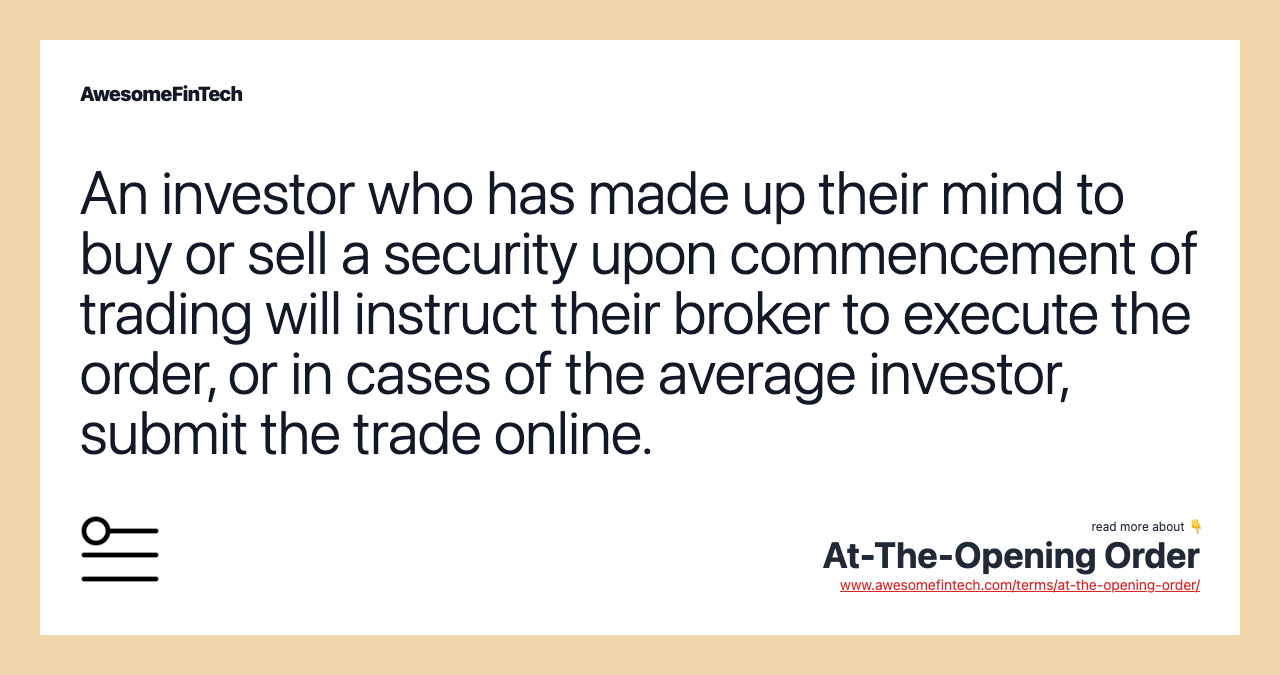 An investor who has made up their mind to buy or sell a security upon commencement of trading will instruct their broker to execute the order, or in cases of the average investor, submit the trade online.
