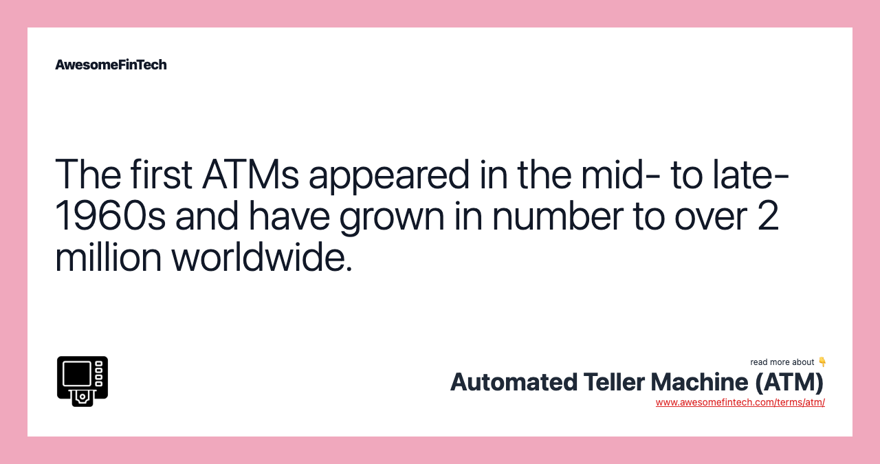 The first ATMs appeared in the mid- to late-1960s and have grown in number to over 2 million worldwide.