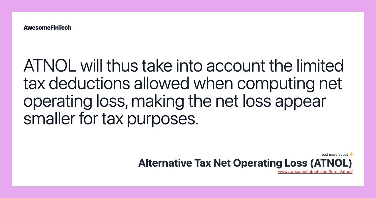 ATNOL will thus take into account the limited tax deductions allowed when computing net operating loss, making the net loss appear smaller for tax purposes.