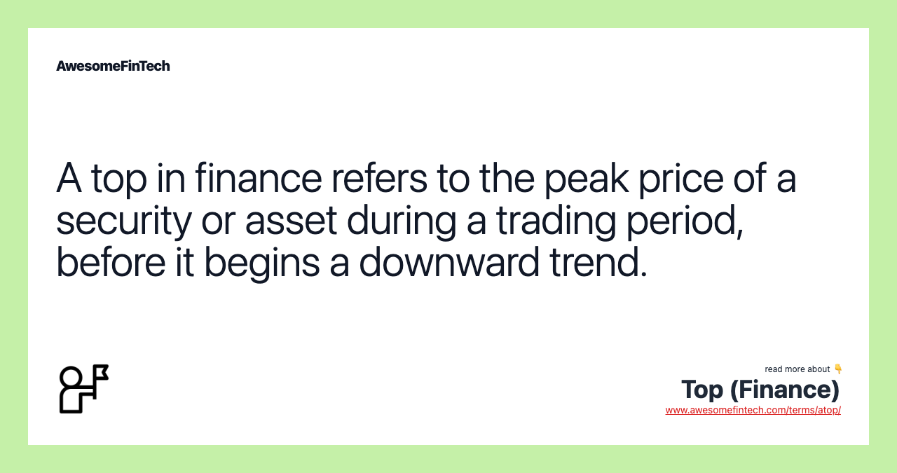 A top in finance refers to the peak price of a security or asset during a trading period, before it begins a downward trend.
