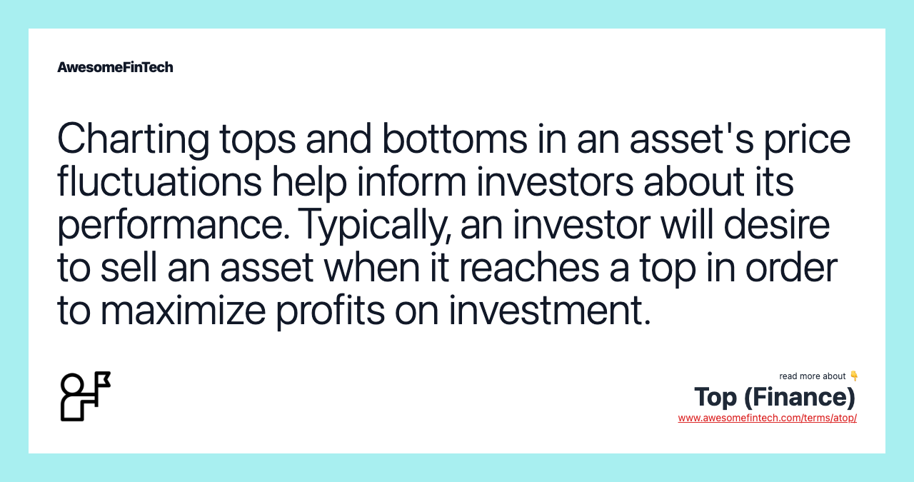 Charting tops and bottoms in an asset's price fluctuations help inform investors about its performance. Typically, an investor will desire to sell an asset when it reaches a top in order to maximize profits on investment.
