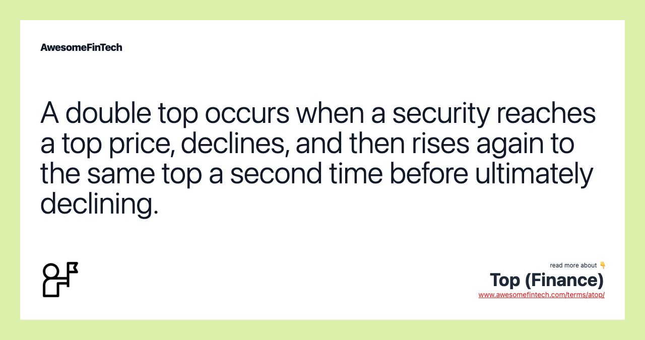 A double top occurs when a security reaches a top price, declines, and then rises again to the same top a second time before ultimately declining.