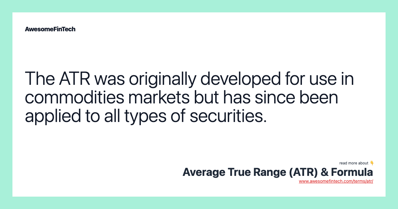 The ATR was originally developed for use in commodities markets but has since been applied to all types of securities.