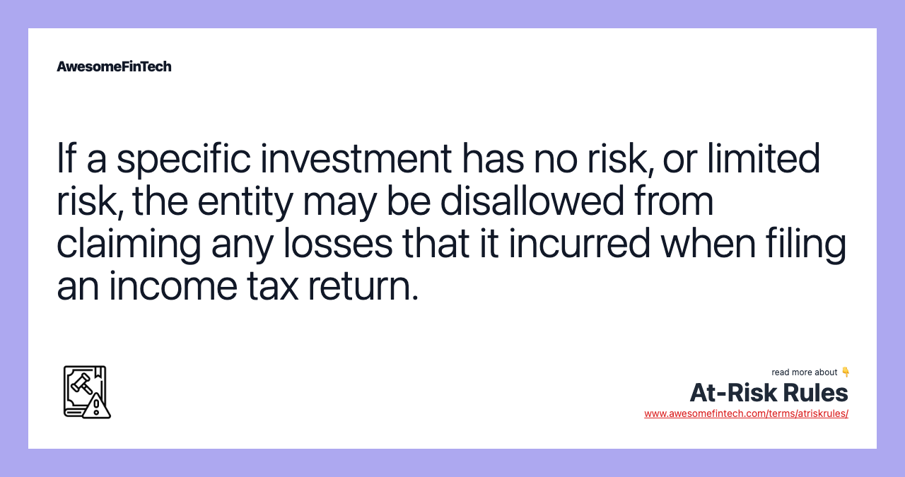 If a specific investment has no risk, or limited risk, the entity may be disallowed from claiming any losses that it incurred when filing an income tax return.