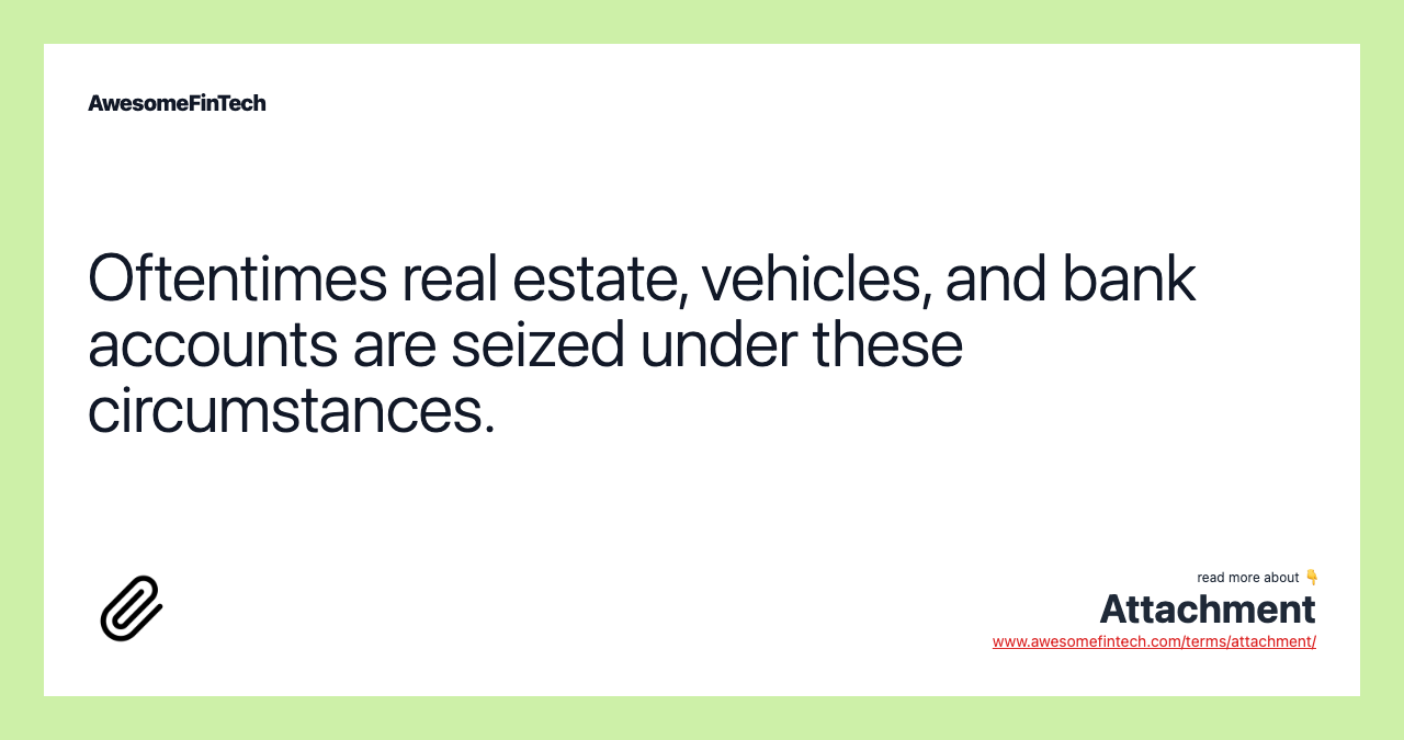Oftentimes real estate, vehicles, and bank accounts are seized under these circumstances.