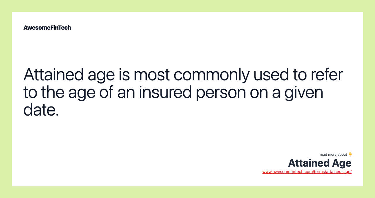Attained age is most commonly used to refer to the age of an insured person on a given date.