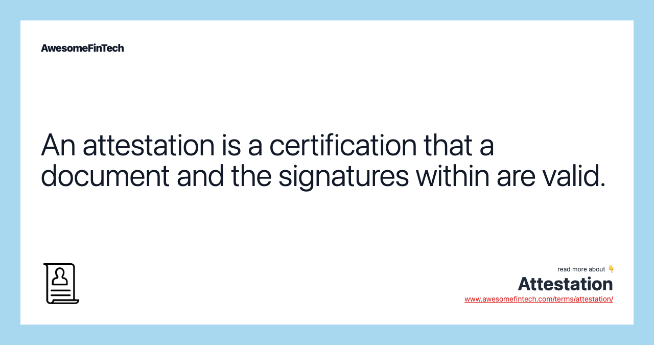 An attestation is a certification that a document and the signatures within are valid.
