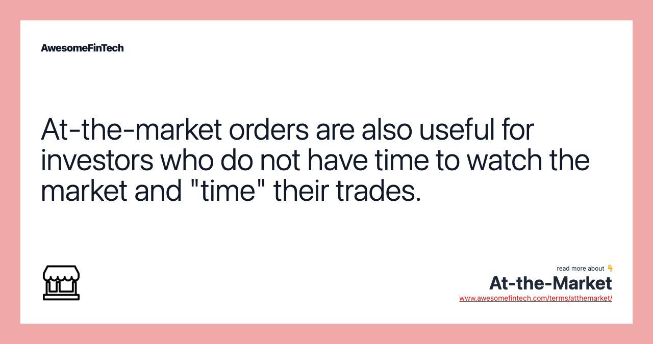 At-the-market orders are also useful for investors who do not have time to watch the market and "time" their trades.