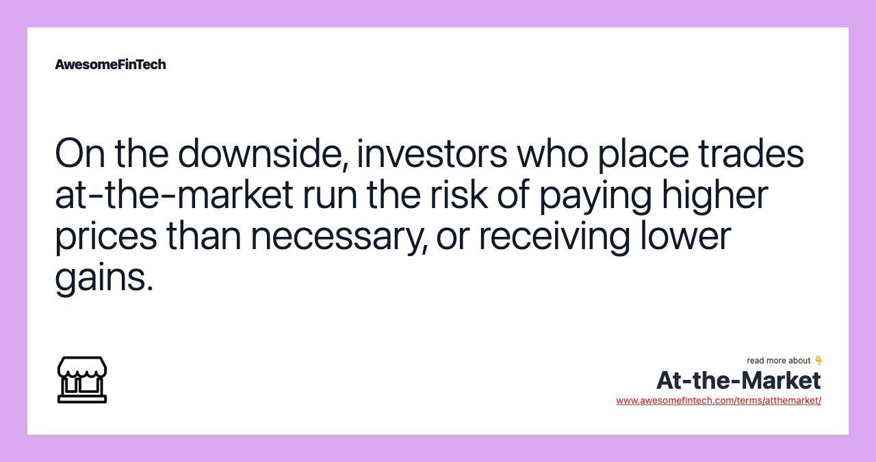 On the downside, investors who place trades at-the-market run the risk of paying higher prices than necessary, or receiving lower gains.