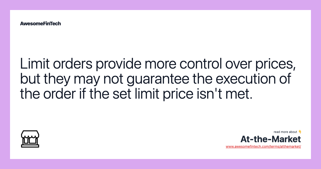 Limit orders provide more control over prices, but they may not guarantee the execution of the order if the set limit price isn't met.
