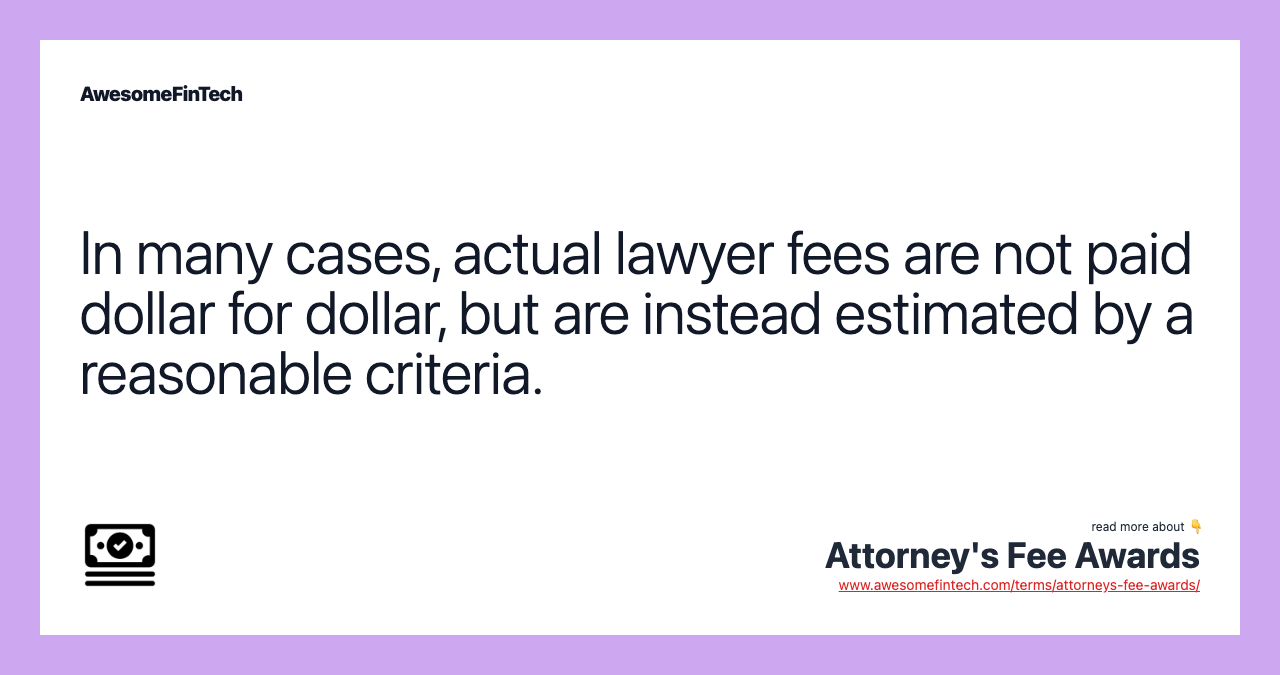 In many cases, actual lawyer fees are not paid dollar for dollar, but are instead estimated by a reasonable criteria.