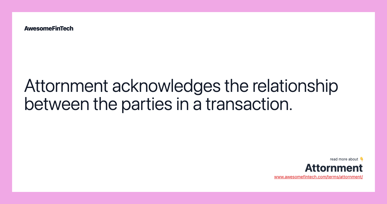 Attornment acknowledges the relationship between the parties in a transaction.