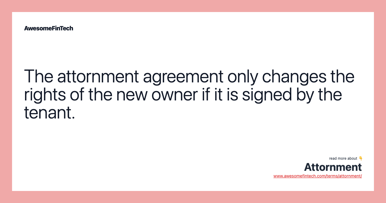 The attornment agreement only changes the rights of the new owner if it is signed by the tenant.
