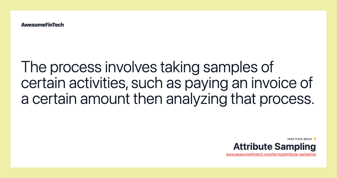 The process involves taking samples of certain activities, such as paying an invoice of a certain amount then analyzing that process.
